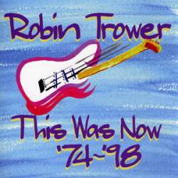 Robin Trower : This Was Now 1974-1998